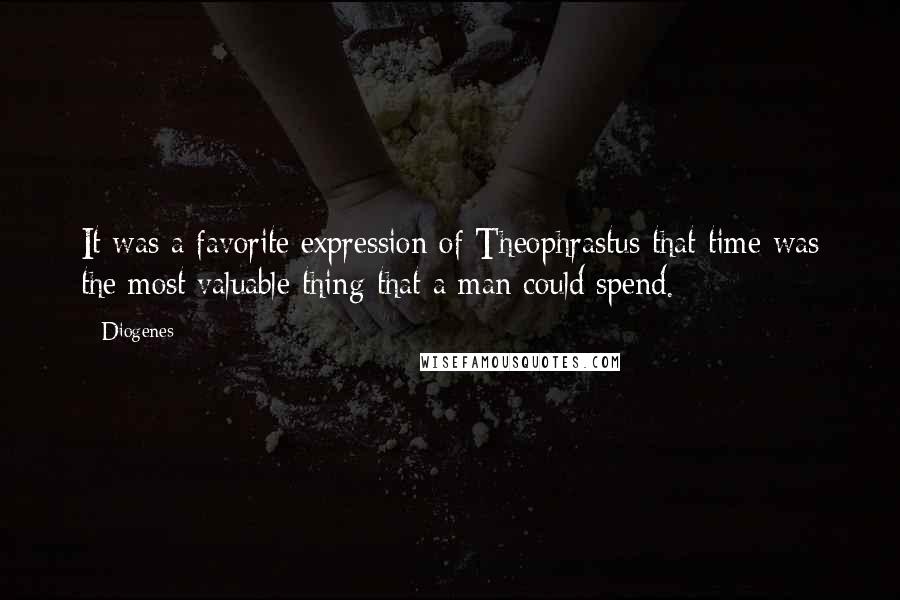 Diogenes Quotes: It was a favorite expression of Theophrastus that time was the most valuable thing that a man could spend.