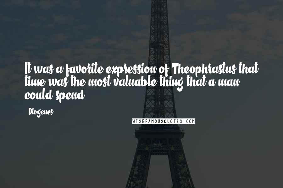 Diogenes Quotes: It was a favorite expression of Theophrastus that time was the most valuable thing that a man could spend.