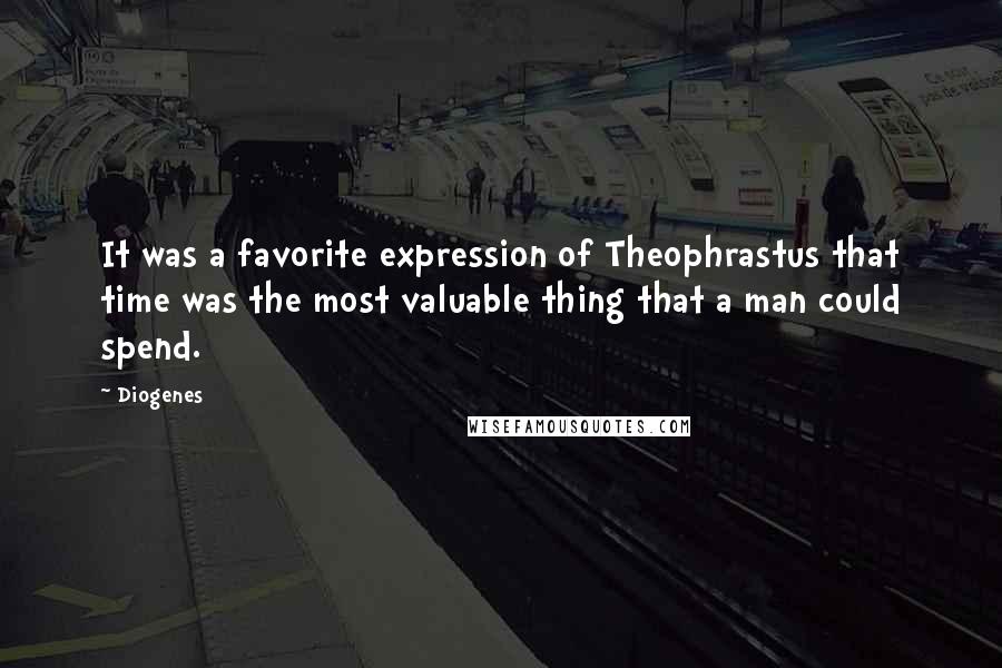 Diogenes Quotes: It was a favorite expression of Theophrastus that time was the most valuable thing that a man could spend.