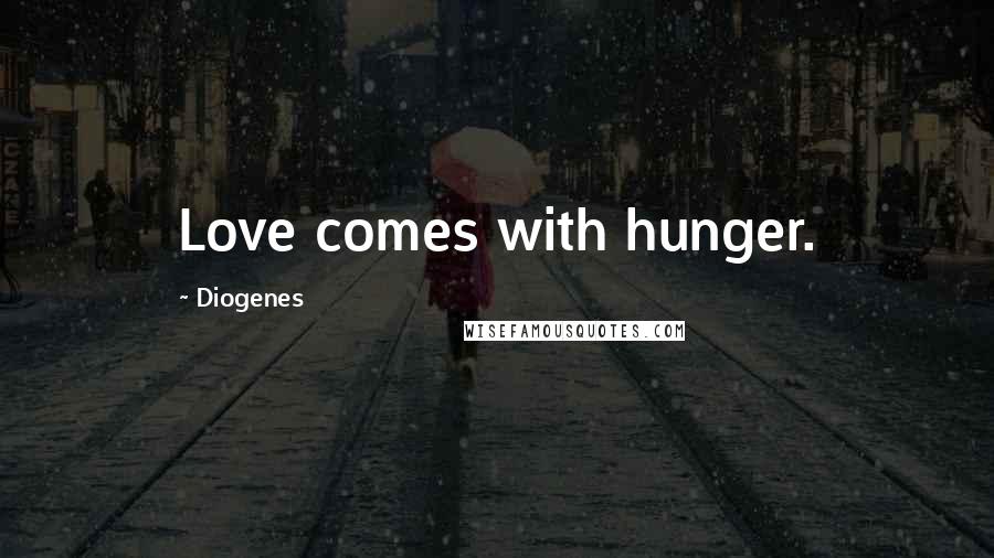 Diogenes Quotes: Love comes with hunger.