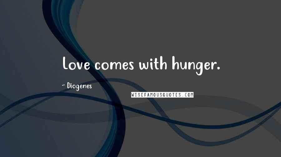 Diogenes Quotes: Love comes with hunger.