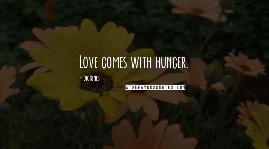 Diogenes Quotes: Love comes with hunger.