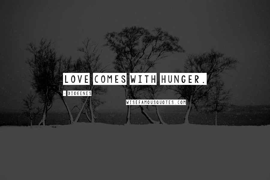 Diogenes Quotes: Love comes with hunger.
