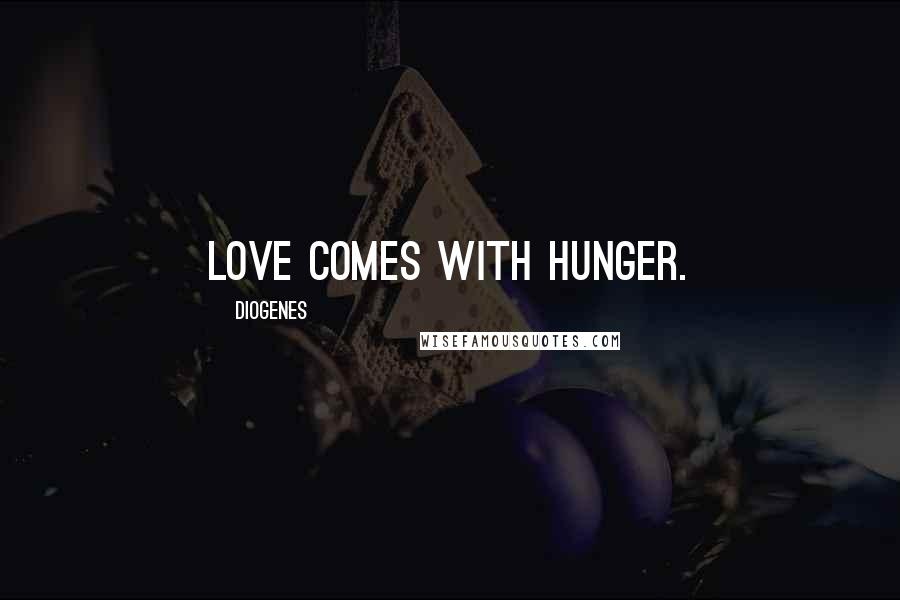 Diogenes Quotes: Love comes with hunger.