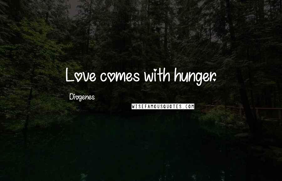 Diogenes Quotes: Love comes with hunger.
