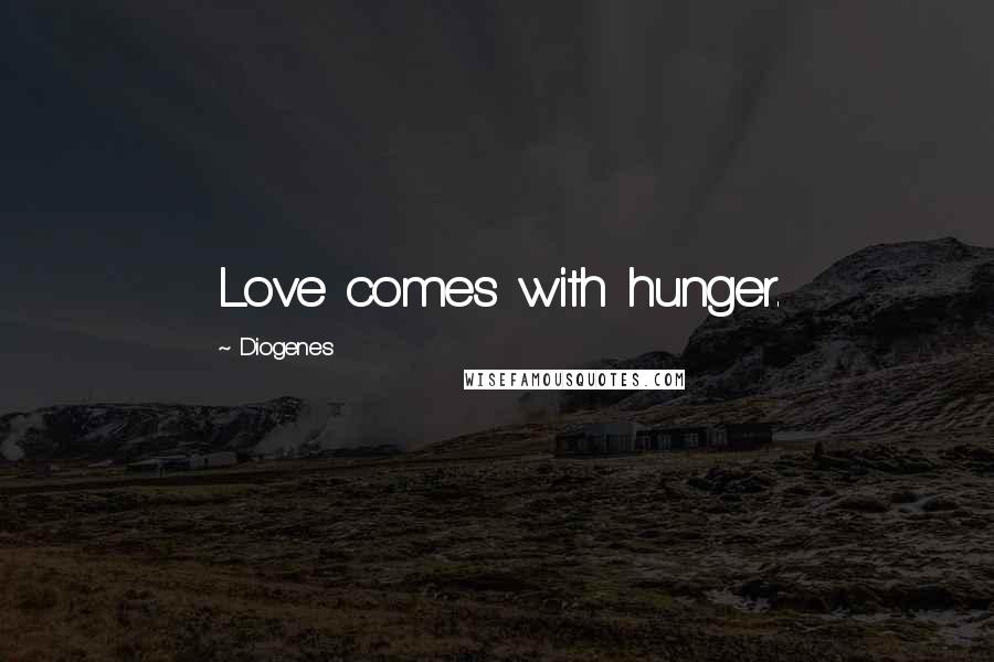 Diogenes Quotes: Love comes with hunger.