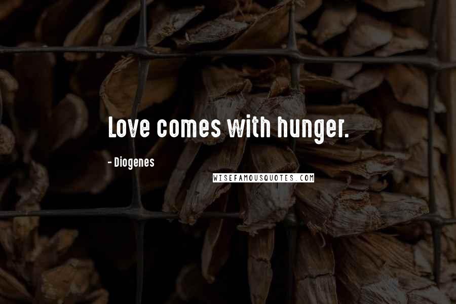 Diogenes Quotes: Love comes with hunger.