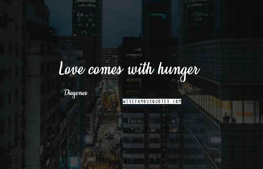 Diogenes Quotes: Love comes with hunger.
