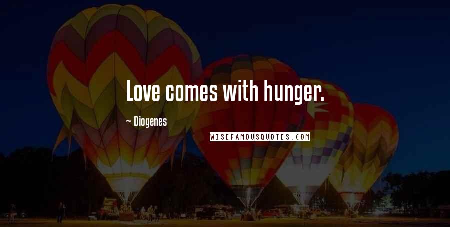 Diogenes Quotes: Love comes with hunger.