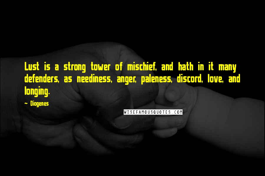 Diogenes Quotes: Lust is a strong tower of mischief, and hath in it many defenders, as neediness, anger, paleness, discord, love, and longing.