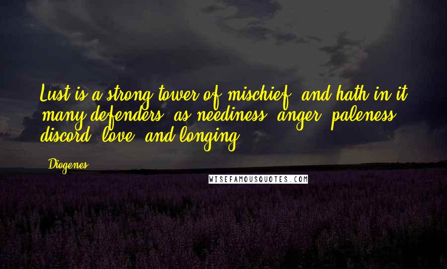 Diogenes Quotes: Lust is a strong tower of mischief, and hath in it many defenders, as neediness, anger, paleness, discord, love, and longing.