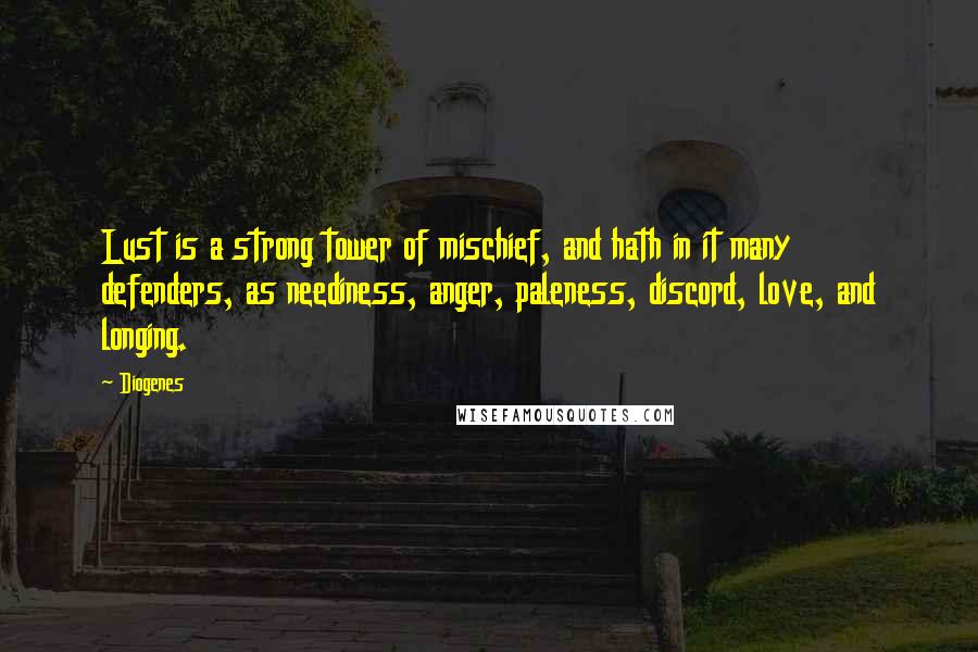 Diogenes Quotes: Lust is a strong tower of mischief, and hath in it many defenders, as neediness, anger, paleness, discord, love, and longing.