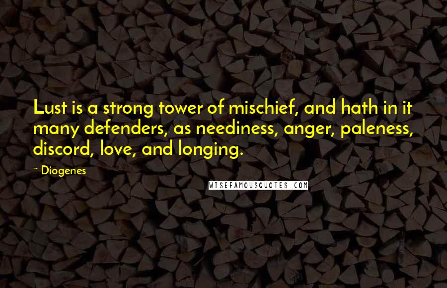 Diogenes Quotes: Lust is a strong tower of mischief, and hath in it many defenders, as neediness, anger, paleness, discord, love, and longing.