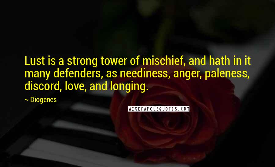 Diogenes Quotes: Lust is a strong tower of mischief, and hath in it many defenders, as neediness, anger, paleness, discord, love, and longing.