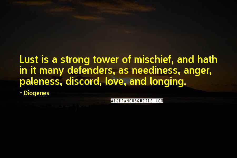 Diogenes Quotes: Lust is a strong tower of mischief, and hath in it many defenders, as neediness, anger, paleness, discord, love, and longing.