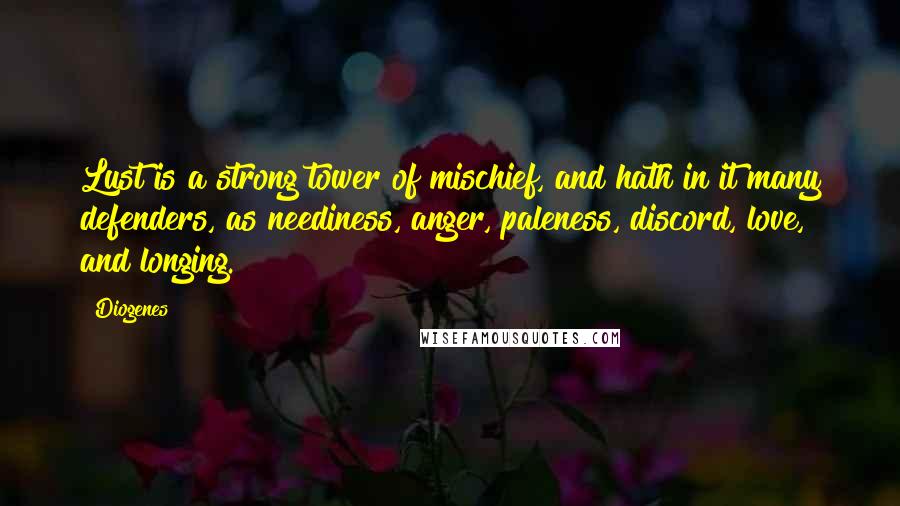 Diogenes Quotes: Lust is a strong tower of mischief, and hath in it many defenders, as neediness, anger, paleness, discord, love, and longing.