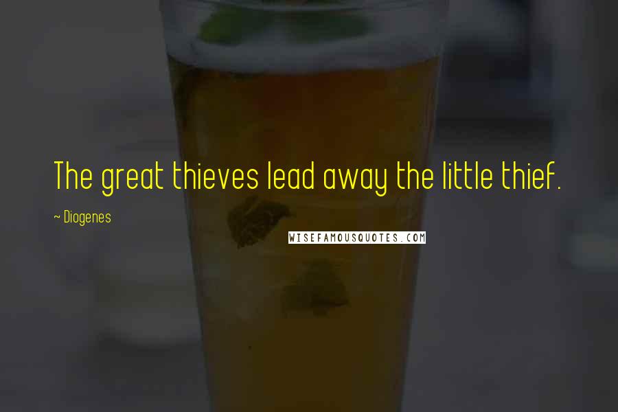 Diogenes Quotes: The great thieves lead away the little thief.