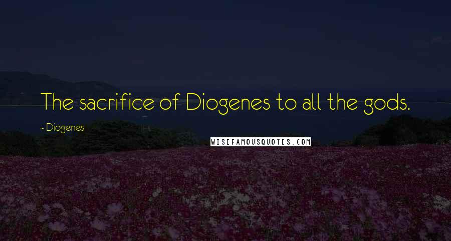 Diogenes Quotes: The sacrifice of Diogenes to all the gods.