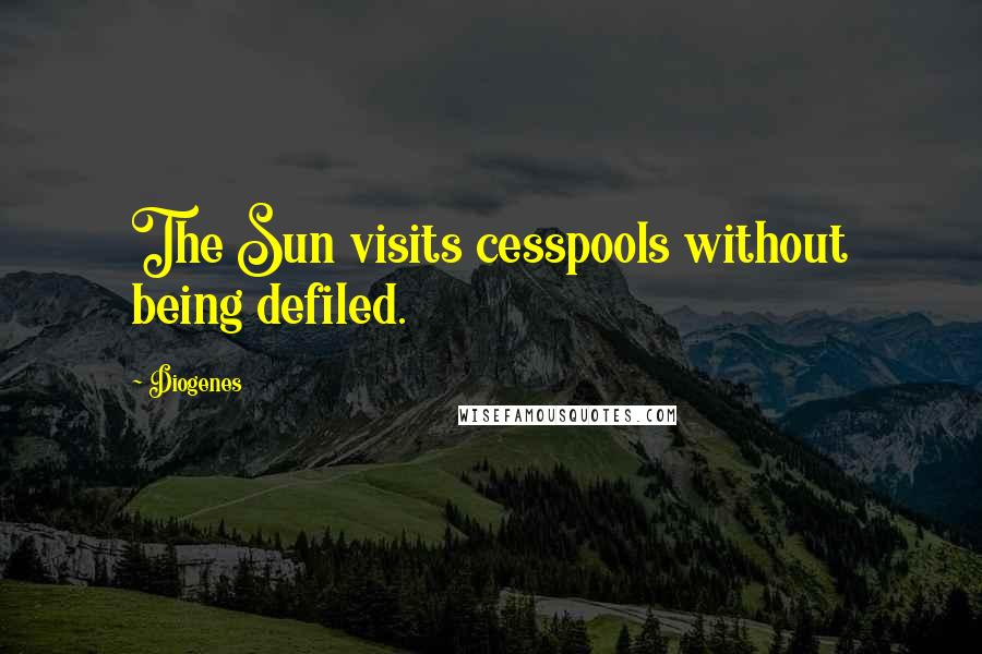 Diogenes Quotes: The Sun visits cesspools without being defiled.
