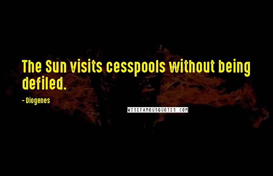 Diogenes Quotes: The Sun visits cesspools without being defiled.