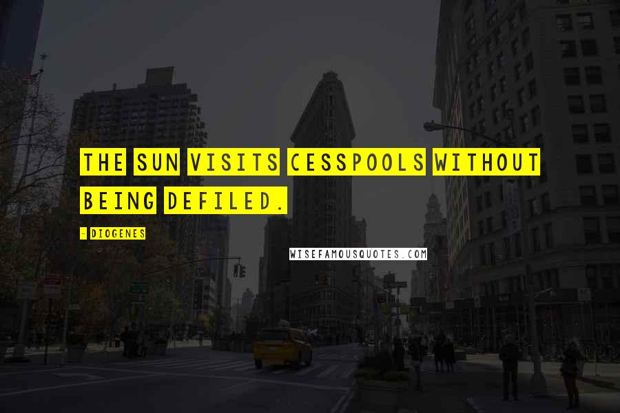 Diogenes Quotes: The Sun visits cesspools without being defiled.