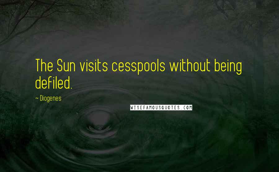 Diogenes Quotes: The Sun visits cesspools without being defiled.