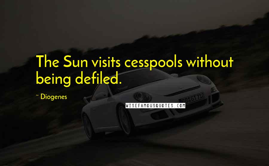 Diogenes Quotes: The Sun visits cesspools without being defiled.