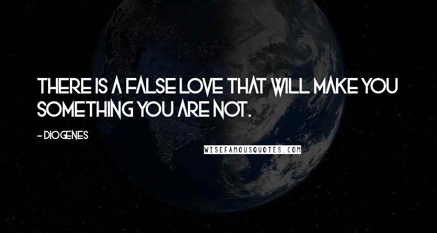 Diogenes Quotes: There is a false love that will make you something you are not.