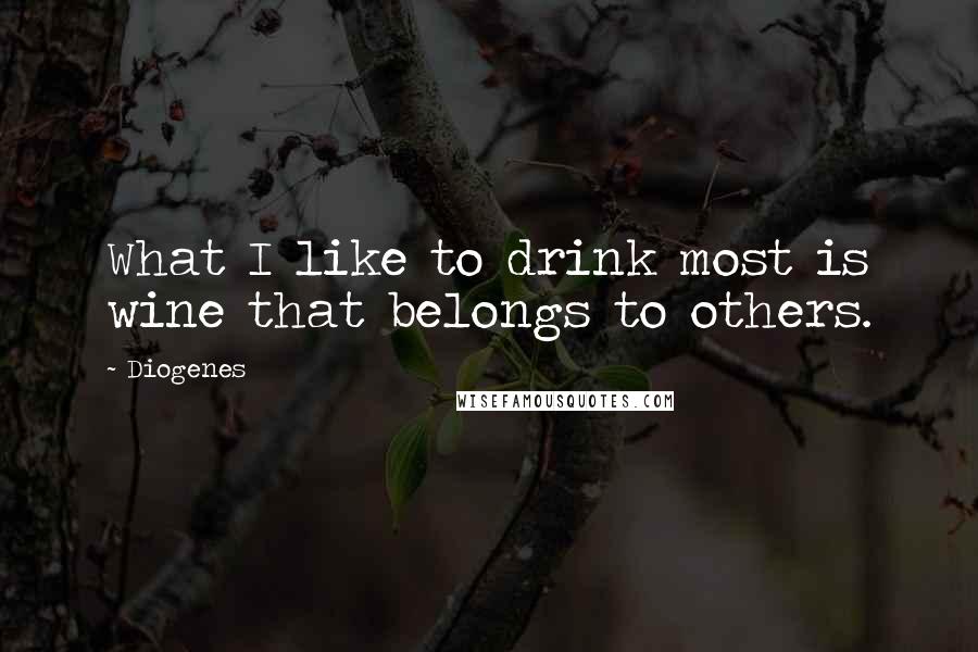 Diogenes Quotes: What I like to drink most is wine that belongs to others.