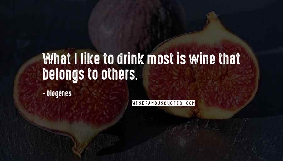 Diogenes Quotes: What I like to drink most is wine that belongs to others.