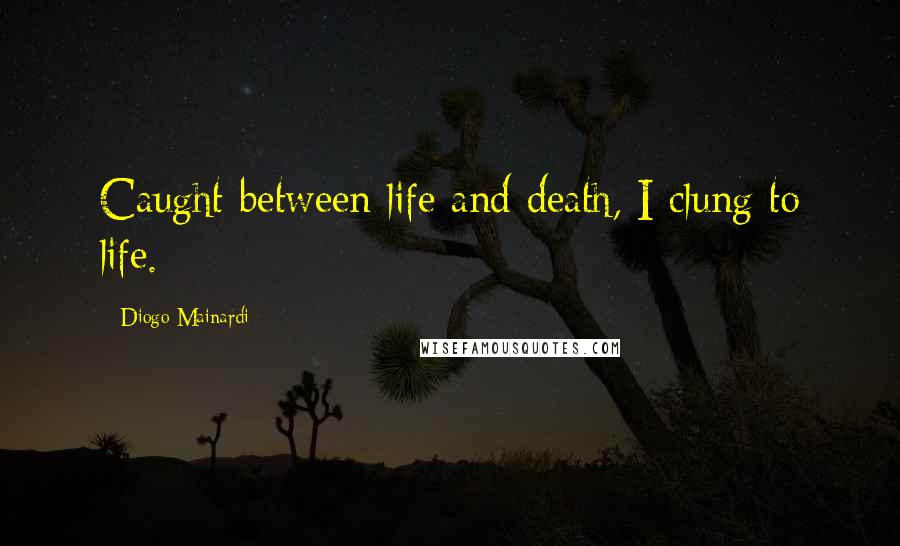 Diogo Mainardi Quotes: Caught between life and death, I clung to life.