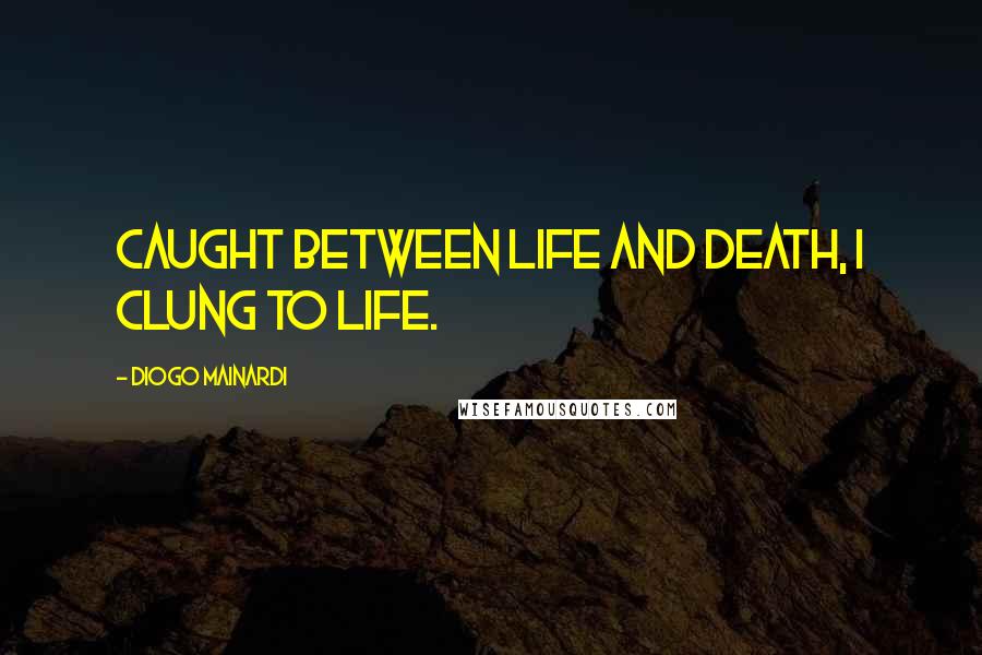 Diogo Mainardi Quotes: Caught between life and death, I clung to life.