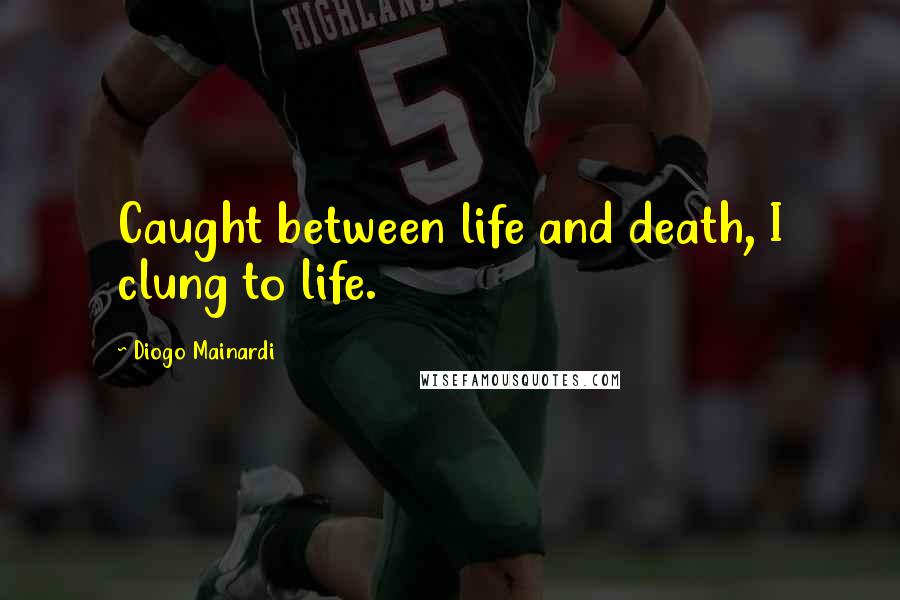 Diogo Mainardi Quotes: Caught between life and death, I clung to life.