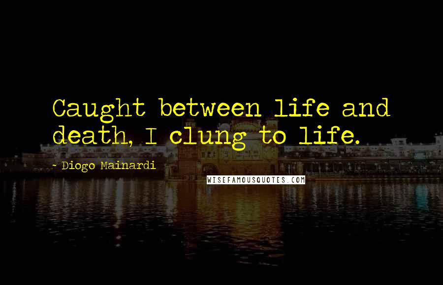 Diogo Mainardi Quotes: Caught between life and death, I clung to life.