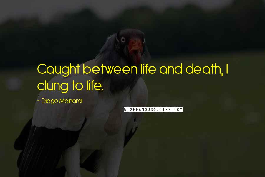 Diogo Mainardi Quotes: Caught between life and death, I clung to life.