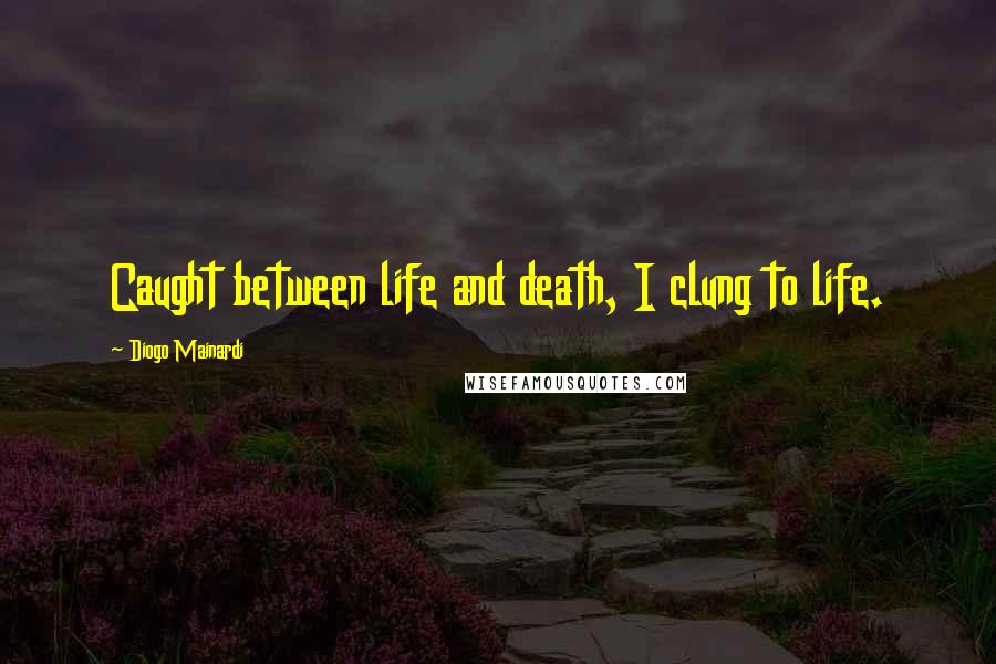 Diogo Mainardi Quotes: Caught between life and death, I clung to life.