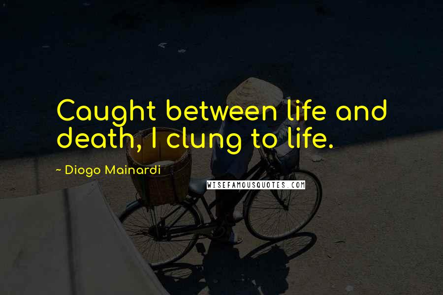 Diogo Mainardi Quotes: Caught between life and death, I clung to life.