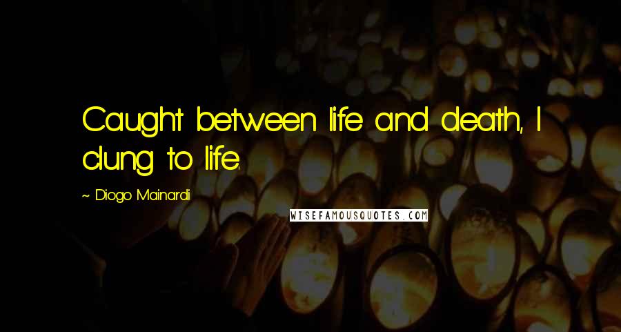 Diogo Mainardi Quotes: Caught between life and death, I clung to life.
