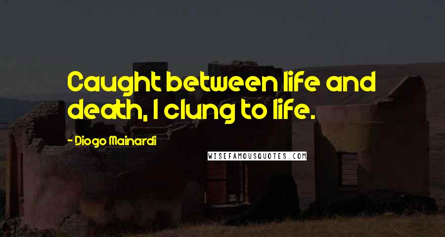 Diogo Mainardi Quotes: Caught between life and death, I clung to life.