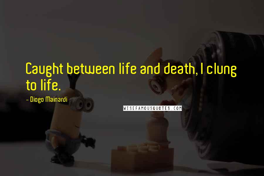Diogo Mainardi Quotes: Caught between life and death, I clung to life.