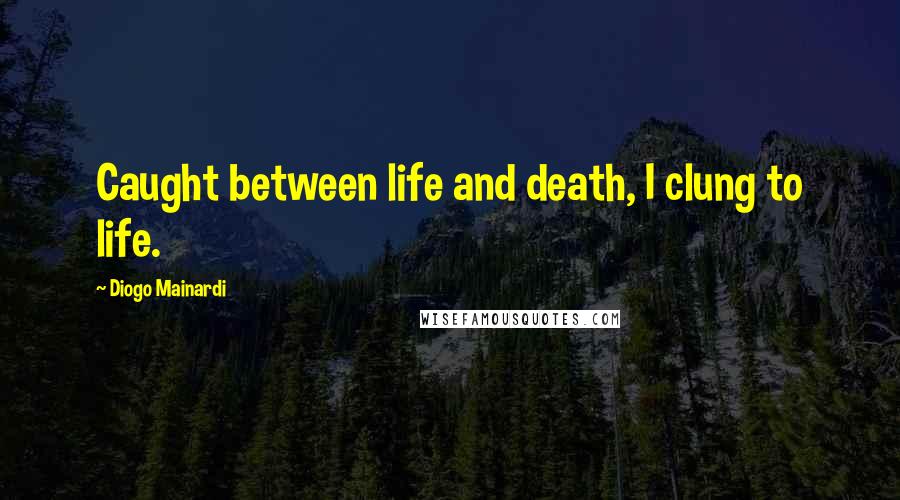 Diogo Mainardi Quotes: Caught between life and death, I clung to life.