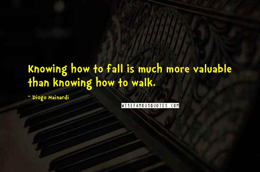 Diogo Mainardi Quotes: Knowing how to fall is much more valuable than knowing how to walk.