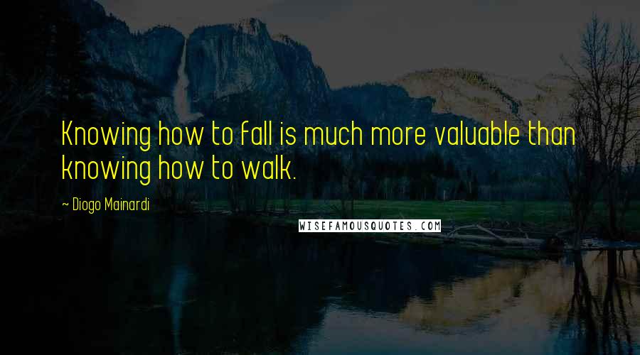 Diogo Mainardi Quotes: Knowing how to fall is much more valuable than knowing how to walk.