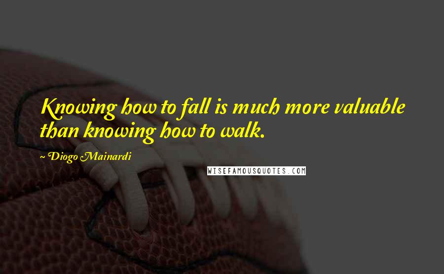 Diogo Mainardi Quotes: Knowing how to fall is much more valuable than knowing how to walk.