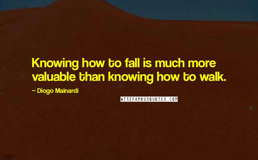 Diogo Mainardi Quotes: Knowing how to fall is much more valuable than knowing how to walk.