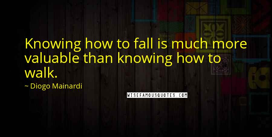 Diogo Mainardi Quotes: Knowing how to fall is much more valuable than knowing how to walk.