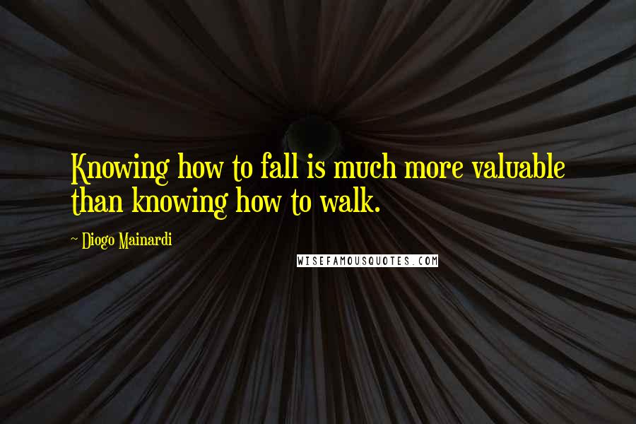 Diogo Mainardi Quotes: Knowing how to fall is much more valuable than knowing how to walk.