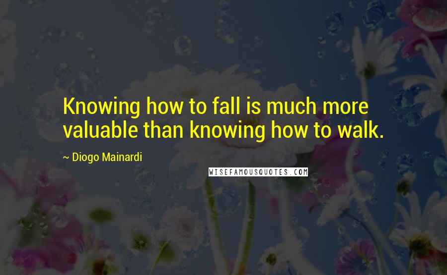 Diogo Mainardi Quotes: Knowing how to fall is much more valuable than knowing how to walk.