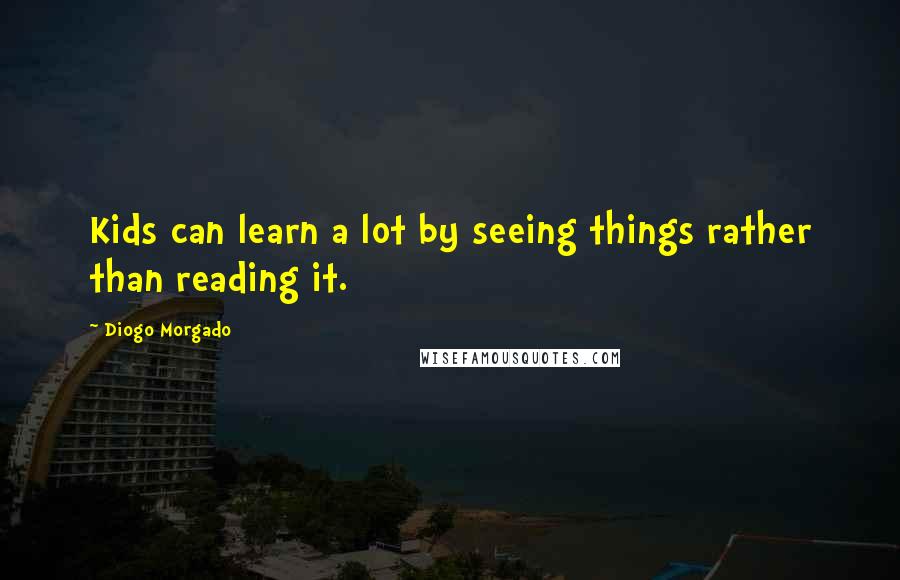 Diogo Morgado Quotes: Kids can learn a lot by seeing things rather than reading it.