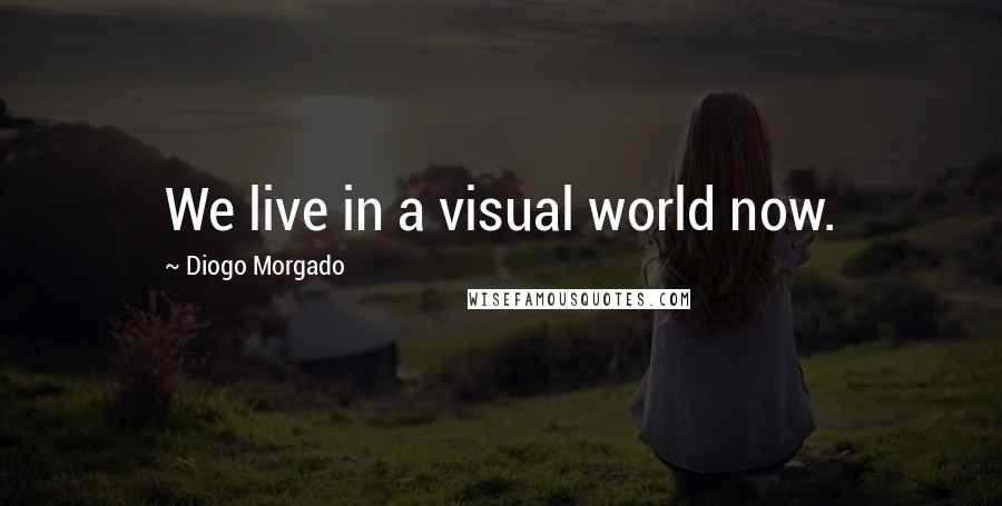 Diogo Morgado Quotes: We live in a visual world now.